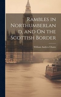 bokomslag Rambles in Northumberland, and On the Scottish Border