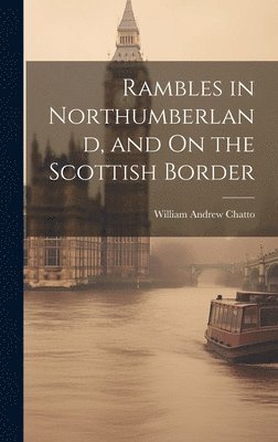 William Andrew Chatto - Rambles in Northumberland, and On the Scottish Border, Inbunden