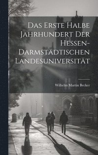 bokomslag Das Erste Halbe Jahrhundert Der Hessen-Darmstdtischen Landesuniversitt