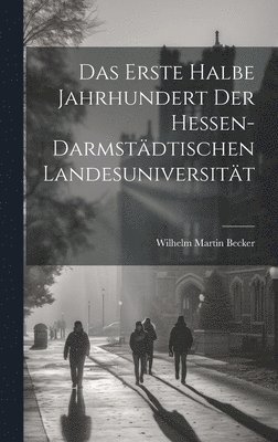 Das Erste Halbe Jahrhundert Der Hessen-Darmstdtischen Landesuniversitt 1