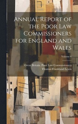 Great Britain Poor Law Commissioners, Thomas Frankland Lewis - Annual Report of the Poor Law Commissioners for England and Wales; Volume 6, Inbunden