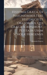 bokomslag Historia Grca, Ex Insignioribus Fere Historicis Et Oratoribus, Qui Grca Scripserunt, Petita in Usum Schol Hergensis