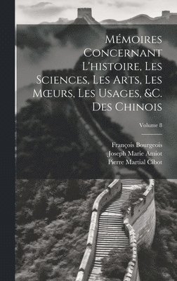 bokomslag Mmoires Concernant L'histoire, Les Sciences, Les Arts, Les Moeurs, Les Usages, &c. Des Chinois; Volume 8