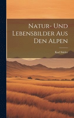 Natur- Und Lebensbilder Aus Den Alpen