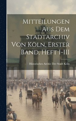 Mitteilungen aus dem Stadtarchiv von Köln, Erster Band, Heft I-III, Inbunden
