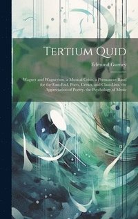 bokomslag Tertium Quid: Wagner and Wagnerism. a Musical Crisis. a Permanent Band for the East-End. Poets, Critics, and Class-Lists. the Apprec