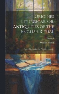 bokomslag Origines Liturgicae, Or, Antiquities of the English Ritual