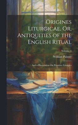 Origines Liturgicae, Or, Antiquities of the English Ritual 1