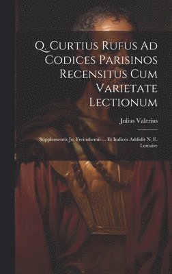 Q. Curtius Rufus Ad Codices Parisinos Recensitus Cum Varietate Lectionum; Supplementis Jo. Freinshemii ... Et Indices Addidit N. E. Lemaire 1