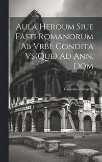 bokomslag Aula Heroum Siue Fasti Romanorum Ab Vrbe Condita Vs(Que) Ad Ann. Dom