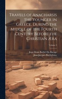 bokomslag Travels of Anacharsis the Younger in Greece, During the Middle of the Fourth Century Before the Christian ra; Volume 3