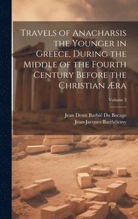 bokomslag Travels of Anacharsis the Younger in Greece, During the Middle of the Fourth Century Before the Christian Æra; Volume 3