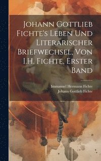 bokomslag Johann Gottlieb Fichte's Leben Und Literarischer Briefwechsel, Von I.H. Fichte, Erster Band