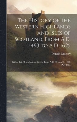 Donald Gregory - History of the Western Highlands and Isles of Scotland, From A.D. 1493 to A.D. 1625, Inbunden