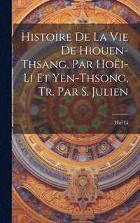 bokomslag Histoire De La Vie De Hiouen-Thsang, Par Hoi-Li Et Yen-Thsong, Tr. Par S. Julien