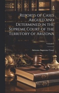 bokomslag Reports of Cases Argued and Determined in the Supreme Court of the Territory of Arizona; Volume 3