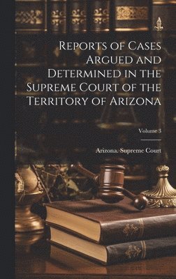 bokomslag Reports of Cases Argued and Determined in the Supreme Court of the Territory of Arizona; Volume 3