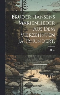 Bruder Hansens Marienlieder aus dem vierzehnten Jahrhundert. 1