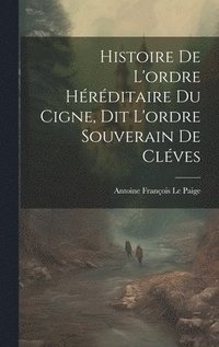 bokomslag Histoire De L'ordre Hrditaire Du Cigne, Dit L'ordre Souverain De Clves