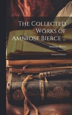 bokomslag The Collected Works of Ambrose Bierce ...