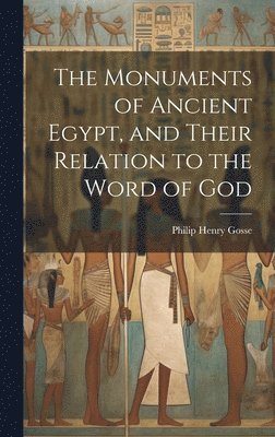 Philip Henry Gosse - Monuments of Ancient Egypt, and Their Relation to the Word of God, Inbunden