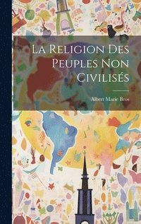 bokomslag La Religion Des Peuples Non Civiliss