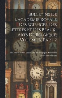 bokomslag Bulletins De L'acadmie Royale Des Sciences, Des Lettres Et Des Beaux-Arts De Belgique, Volume 6, part 2