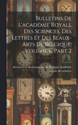 Des Lettr Académie Royale Des Sciences - Bulletins De L'académie Royale Des Sciences, Des Lettres Et Des Beaux-Arts De Belgique, Volume 6, part 2, Inbunden