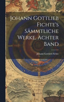 bokomslag Johann Gottlieb Fichte's Smmtliche Werke, Achter Band