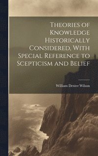 bokomslag Theories of Knowledge Historically Considered, With Special Reference to Scepticism and Belief