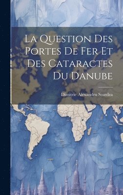 La Question Des Portes De Fer Et Des Cataractes Du Danube 1