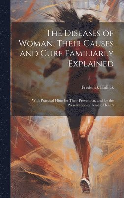 The Diseases of Woman, Their Causes and Cure Familiarly Explained 1
