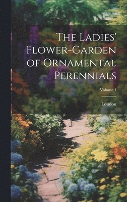 Ladies' Flower-Garden of Ornamental Perennials; Volume 1