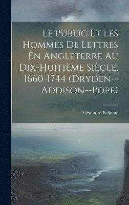 Public Et Les Hommes De Lettres En Angleterre Au Dix-Huitième Siècle, 1660-1744 (Dryden--Addison--Pope)