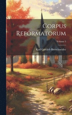 Corpus Reformatorum; Volume 5 1