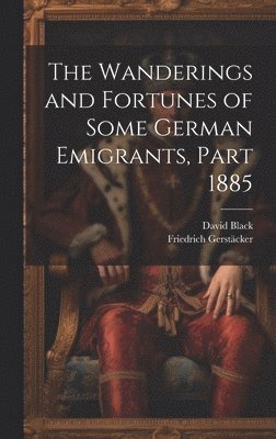 The Wanderings and Fortunes of Some German Emigrants, Part 1885 1