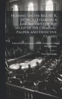 bokomslag Hearing On the Bill (H. R. 14798) to Establish a Laboratory for the Study of the Criminal, Pauper, and Defective Classes