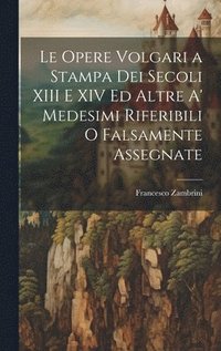 bokomslag Le Opere Volgari a Stampa Dei Secoli XIII E XIV Ed Altre A' Medesimi Riferibili O Falsamente Assegnate