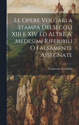 Francesco Zambrini - Opere Volgari a Stampa Dei Secoli XIII E XIV Ed Altre A' Medesimi Riferibili O Falsamente Assegnate, Inbunden