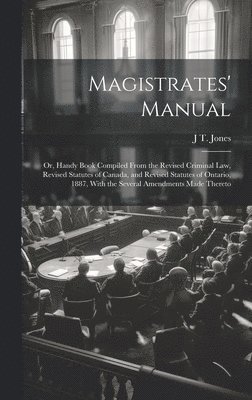 bokomslag Magistrates' Manual; Or, Handy Book Compiled From the Revised Criminal Law, Revised Statutes of Canada, and Revised Statutes of Ontario, 1887, With the Several Amendments Made Thereto