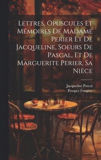 bokomslag Lettres, Opuscules Et Mmoires De Madame Perier Et De Jacqueline, Soeurs De Pascal, Et De Marguerite Perier, Sa Nice