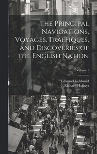 bokomslag The Principal Navigations, Voyages, Traffiques, and Discoveries of the English Nation; Volume 1