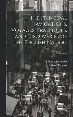 The Principal Navigations, Voyages, Traffiques, and Discoveries of the English Nation; Volume 1 1