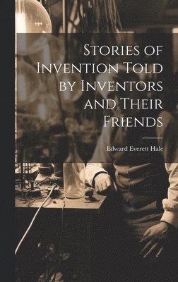 Stories of Invention Told by Inventors and Their Friends 1