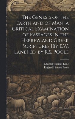 Reginald Stuart Poole, Edward William Lane - Genesis of the Earth and of Man, a Critical Examination of Passages in the Hebrew and Greek Scriptures [By E.W. Lane] Ed. by R.S. Poole, Inbunden