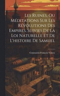 bokomslag Les Ruines, Ou Mditations Sur Les Rvolutions Des Empires, Suivies De La Loi Naturelle Et De L'histoire De Samuel