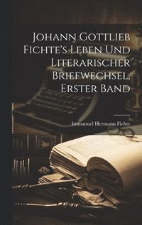 bokomslag Johann Gottlieb Fichte's Leben Und Literarischer Briefwechsel, Erster Band
