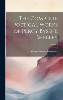George Edward Woodberry - Complete Poetical Works of Percy Bysshe Shelley; Volume 4, Inbunden
