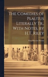 bokomslag The Comedies of Plautus Literally Tr., With Notes, by H.T. Riley
