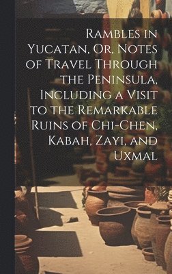 Rambles in Yucatan, Or, Notes of Travel Through the Peninsula, Including a Visit to the Remarkable Ruins of Chi-Chen, Kabah, Zayi, and Uxmal